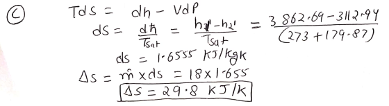 Tds = dh-vd P ds= dk - hi-h2 = 3862.69-3112194 1 Tsat Sat (273 +179-87) cs = 16555 KJ/KgK As = nix ds = 18x1-655 05 - 29.8 kJ