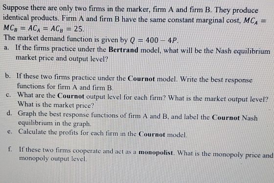 Suppose there are only two firms in the marker, firm A and firm B. They produce identical products. Firm A and firm B have th