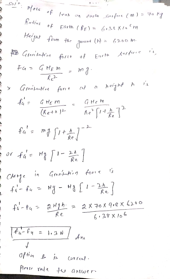 sol: Moss of lean on lear on earth surfare (m) = 70 kg Radius of Earth (RF) = 6038 Xin reynt from the poound (h) = 6200 m. G