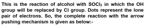 This is the reaction of alcohol with SOCl2 in which the OH group will be replaced by Cl group. Dots represent the lone pair o