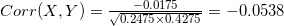 Corr(X,Y) = \frac{-0.0175}{\sqrt{0.2475 \times 0.4275}} = -0.0538