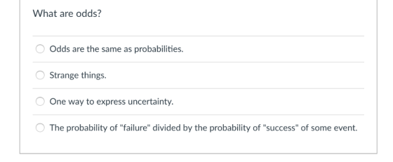 What are odds? Odds are the same as probabilities. Strange things. One way to express uncertainty The probability of failure