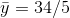 \bar{y}=34/5