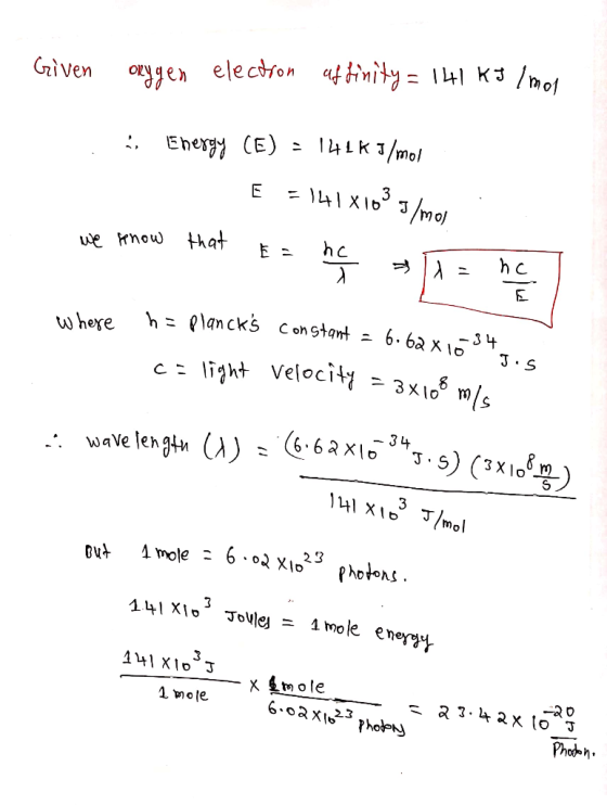 Given orggen electron affinity = 141 kJ/mol - Energy (E) = 141K 1/mol E = 141x1633/mor we know that E= he X = nel where h = p