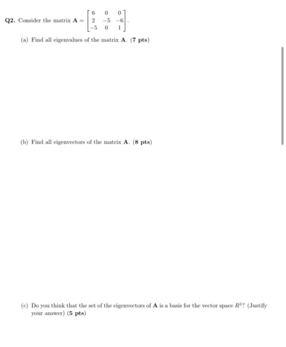 0 Q2. Consider the matrix A = 6 2 0 -6 1 0 (a) Find all eigenvalues of the matrix A. (7 pts) (b) Find all eigenvectors of the