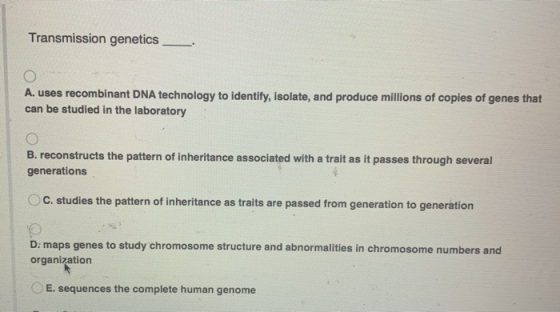 Transmission genetics A. uses recombinant DNA technology to identify, isolate, and produce millions of copies of genes that c