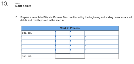 10. value: 10.00 points 10. Prepare a completed Work in Process T-account including the beginning and ending balances and all