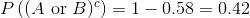 P ((A or B)*) = 1-0.58 = 0.42