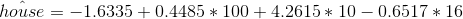 \hat{house}=-1.6335+0.4485*100+4.2615*10-0.6517*16