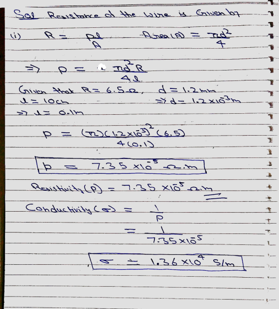 Sol Resistance of the wire is Given by ii) ga -Aseala = nd? 4 > TER PS Given that R= 6.se, I= loch d=1.2mm yd-1.2x1o3m ۱۴.ة =