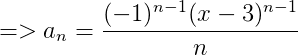 =>a_n=\frac{(-1)^{n-1}(x-3)^{n-1}}{n}