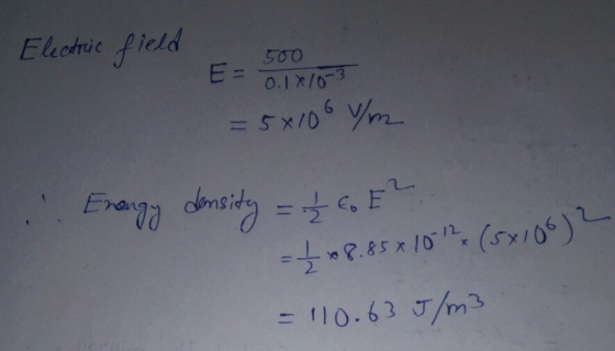 Electric field -0.18/03 = 5x100 m ... Enangy density = 26 E² = 1 x 8.85*10 12 (5x106)2 = 110.63 5/m3