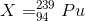 X =_{94}^{239}Pu
