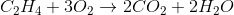 C_{2}H_{4}+ 3O_{2}\rightarrow 2CO_{2}+ 2H_{2}O