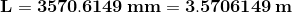 \mathbf{ L=3570.6149\,mm=3.5706149\,m}