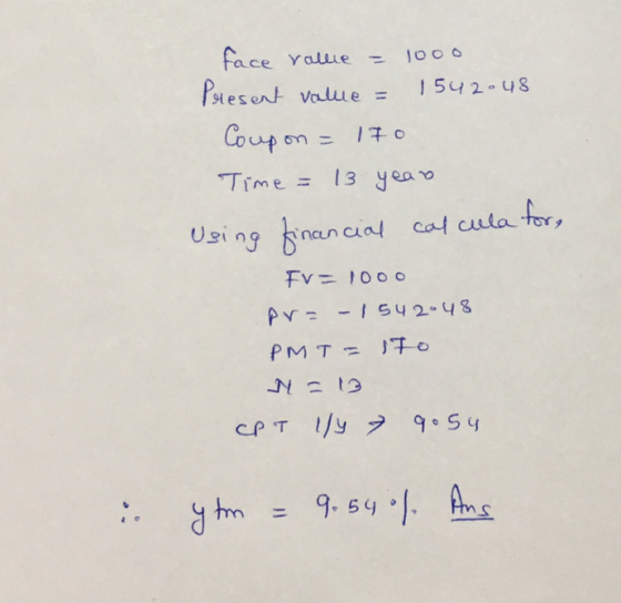 face value = 1000 Present value = 1542048 Coupon = 170 Time = 13 year Using financial calcula for, Fv= 1000 pr= - 1542048 PMT