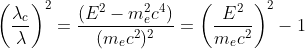 \left ( \frac{\lambda_c}{\lambda } \right )^2=\frac{(E^2-m_e^2c^4)}{(m_ec^2)^2}=\left (\frac{E^2}{m_ec^2} \right )^2-1