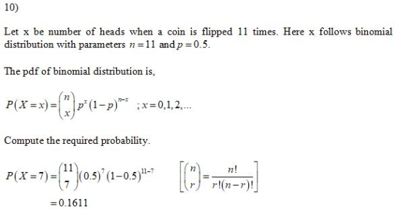 10) Let x be number of heads when a coin is flipped 11 times. Here x follows binomial distribution with parameters n=11 and p