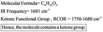 Molecular Formula= C^H1202
IR Frequency= 1681 cm
Ketone Functional Group , RCOR = 1750-1680 cm1
|Hence, the molecule contains