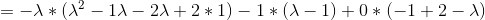 =-\lambda* (\lambda^{2}-1\lambda-2\lambda+2*1)-1*(\lambda-1)+0*(-1+2-\lambda)