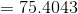 =75.4043