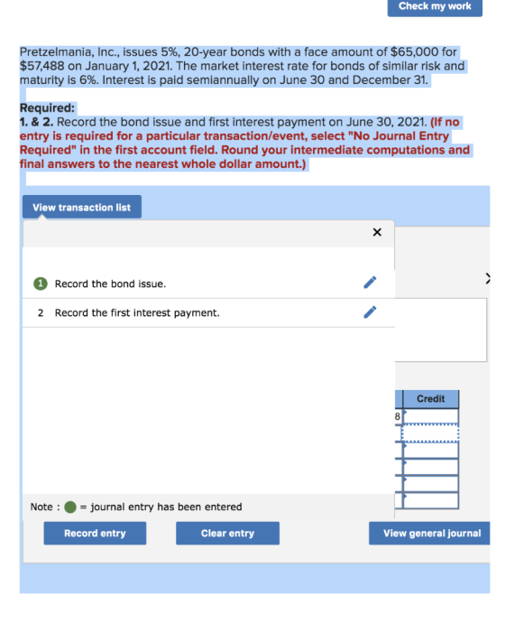 Check my work Pretzelmania, Inc., issues 5%, 20-year bonds with a face amount of $65,000 for $57,488 on January 1, 2021. The
