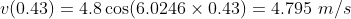 v(0.43)=4.8\cos(6.0246\times 0.43)=4.795\ m/s