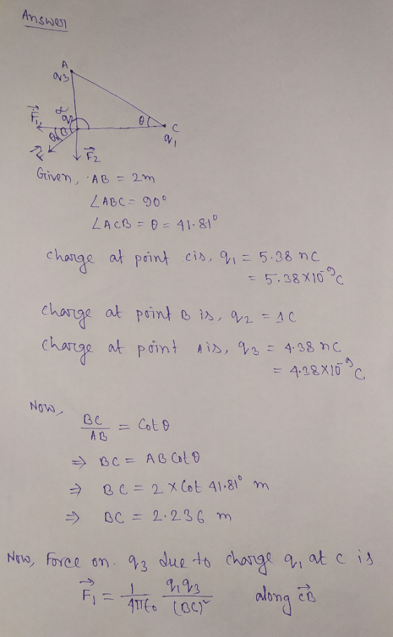 Answer 02 W LE Given, AB = 2m LABC = 90° LACB = 0 = 41.810 charge at point cis, q = 5.38 nc = 5.38×100 at point B is, q2 = AC