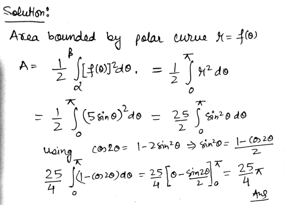 Solution: by B A= ke 0 Area bounded polar curve 8= f(0) **S1410740. = 4. do (5 sin o)?do - 25 25 s soin?o do using 2534-620)4