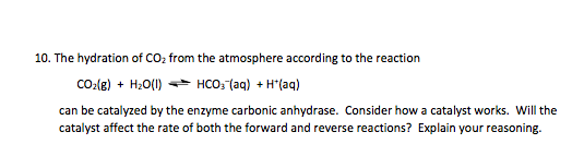 10. The hydration of CO2 from the atmosphere according to the reaction CO2(e) + H20(1) HCO3(aq) + H+(aq) can be catalyzed by