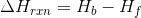 \Delta H_{rxn}= H_{b}-H_{f}