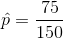 \hat{p}=\frac{75}{150}