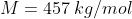 M = 457 \: kg/mol