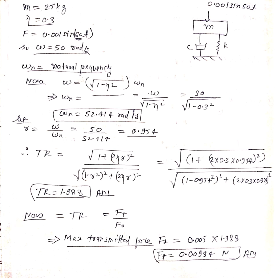 Oool Sin Sof m k 부 m = 25kg 7203 F= 0.001 sin(so) so w=50 sadra who natural pequency (Vina ) un => wna vin? wn= 52.414 rad is