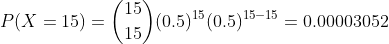 P(X = 15) = \binom{15}{15}(0.5)^{15}(0.5)^{15-15} =0.00003052
