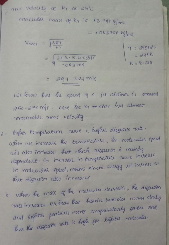 ams velocity of Kr at 25°c. molecular mass of Kris 83.798 g/mol = .083798 Kg/mol Voms = /BRT T = 273+25 = (3x8.314x298 083798