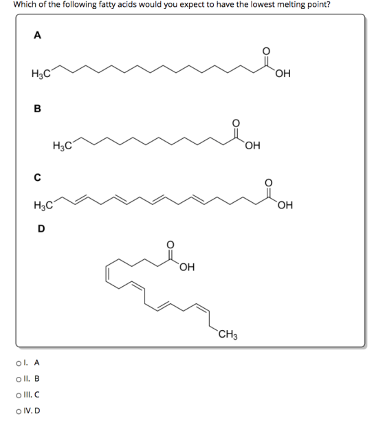 Which of the following fatty acids would you expect to have the lowest melting point? A Нас ОН В НЫС ОН C H3C ОН D ОН CH3 ol.