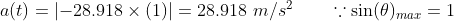 a(t)=\left |-28.918\times (1) \right |=28.918\ m/s^2\ \ \ \ \ \ \because \sin(\theta)_{max}=1