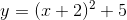 y = (x + 2)2 + 5