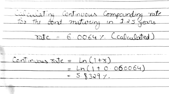W elat ng continuous compounding rate for the bond maturing in 1.25 years mate = 6.0064.4. Ccalculated). Continuous fate = ln