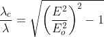 \frac{\lambda_c}{\lambda }=\sqrt{\left (\frac{E^2}{E_o^2} \right )^2-1}