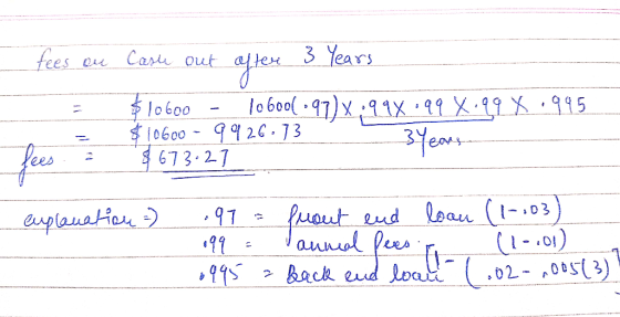 - fees au Cash out after 3 Years $10600 - 10 600l •97)x:998.99 X.99 X .995 $ 10600 - 9926.73 3 years $673.27 fees. = explanat