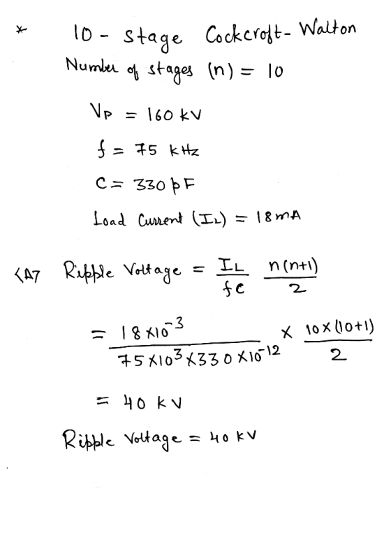 * 10 - Stage Cockeroft - Walton of stages (n) = 10 Number Vp = 160 KV f = 75 kHz C = 330 pF Load Current (Iz) = 18mA TAT Ripp