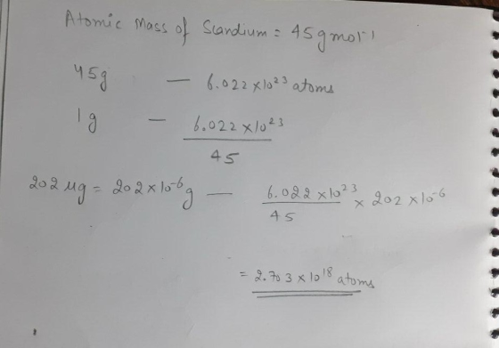 Atomic mass of Scandium= 45gmor) 45g - 6.022 xlo 23 atoms 19 - 6.022 X/o23 45 202 ug = 20 2x lobag - 6.022 x 1² x 202 x 15 x