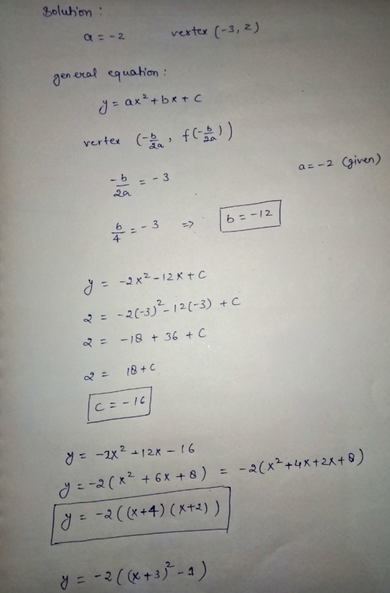 Solution : a = -2 vestex (-3,2) general equation : y = ax² + bx + c vertex (-b a f ( 2 ) a=-2 (given) -b - 3 b = -12 3 => 6 4