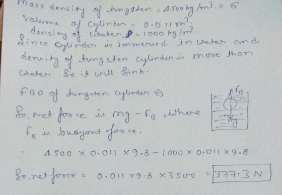 ss density of etungster - 4500kg /m3. 6. volume of Cylinder & 0.01 m ₂ Censity of water, s-1000 kgl. dince Cylindes is immers