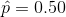 \hat{p}=0.50