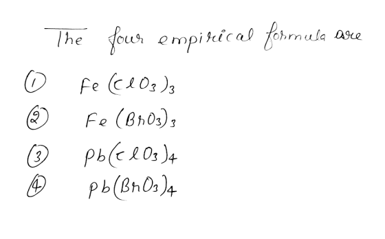 © The four empirical formula are © Fe (C103)3 Fe (Br0s) Pb(ClO )4 0 pb (BrO3)