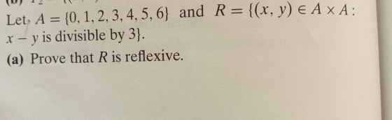 ((x, y) E A x A Let, A (0, 1,2, 3, 4, 5, 6) and R x - y is divisible by 3) (a) Prove that R is reflexive.