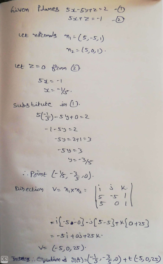 Given Planes 55-5412>2 -0 52tZ=-) let normals ni =(5,-5,1) N₂=15,0,1). let z=0 from (2) 5%= -1 S=Y51 Substitute in O. 51 - 5